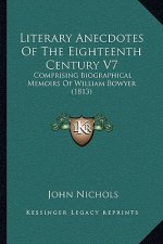 Literary Anecdotes of the Eighteenth Century V7: Comprising Biographical Memoirs of William Bowyer (1813)