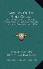 Emblems Of The Holy Ghost: Or The Teaching Of Inspired Word Parables, Concerning The Lord And Giver Of Life (1900)