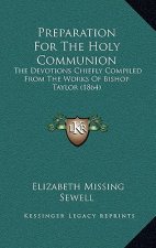 Preparation For The Holy Communion: The Devotions Chiefly Compiled From The Works Of Bishop Taylor (1864)