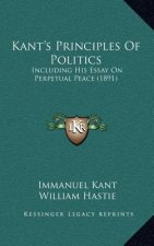 Kant's Principles Of Politics: Including His Essay On Perpetual Peace (1891)