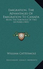 Emigration, The Advantages Of Emigration To Canada: Being The Substance Of Two Lectures (1831)