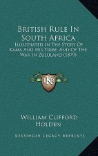 British Rule In South Africa: Illustrated In The Story Of Kama And His Tribe, And Of The War In Zululand (1879)