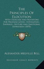 The Principles Of Elocution: With Exercises And Notations For Pronunciation, Intonation, Emphasis, Gesture And Emotional Expression (1878)
