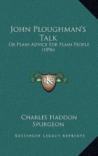 John Ploughman's Talk: Or Plain Advice For Plain People (1896)