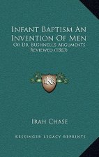 Infant Baptism An Invention Of Men: Or Dr. Bushnell's Arguments Reviewed (1863)