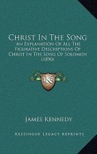 Christ In The Song: An Explanation Of All The Figurative Descriptions Of Christ In The Song Of Solomon (1890)