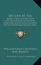 My Life At Sea: Being A Yarn Loosely Spun For The Purpose Of Holding Together Certain Reminiscences Of The Transition Period (1912)