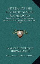 Letters Of The Reverend Samuel Rutherford: Principal And Professor Of Divinity At St. Andrews, 1639-1661 (1881)