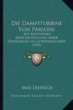 Die Dampfturbine Von Parsons: Mit Besonderer Berucksichtigung Ihrer Verwendung Als Schiffsmaschine (1905)