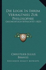 Die Logik In Ihrem Verhaltniss Zur Philosophie: Geschichtlich Betrachtet (1823)