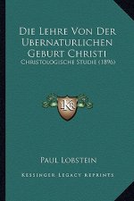 Die Lehre Von Der Ubernaturlichen Geburt Christi: Christologische Studie (1896)