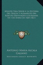 Apuntes Para Servir A La Historia Del Origen Y Alzamiento Del Ejercito Destinados A Ultramar En 1 De Enero De 1820 (1821)