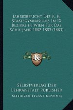 Jahresbericht Des K. K. Staatsgymnasiums Im IX Bezirke in Wien Fur Das Schuljahr 1882-1883 (1883)