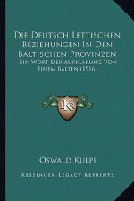 Die Deutsch Lettischen Beziehungen In Den Baltischen Provinzen: Ein Wort Der Aufklarung Von Einem Balten (1916)