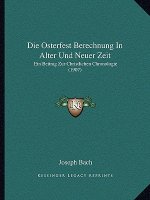 Die Osterfest Berechnung In Alter Und Neuer Zeit: Ein Beitrag Zur Christlichen Chronologie (1907)