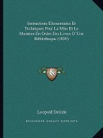 Instructions Elementaires Et Techniques Pour La Mise Et Le Maintien En Ordre Des Livres D'Une Bibliotheque (1890)