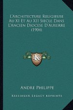 L'Architecture Religieuse Au XI Et Au XII Siecle Dans L'Ancien Diocese D'Auxerre (1904)