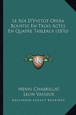 Le Roi D'Yvetot Opera Bouffee En Trois Actes En Quatre Tableaux (1876)