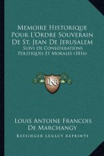 Memoire Historique Pour L'Ordre Souverain De St. Jean De Jerusalem: Suivi De Considerations Politiques Et Morales (1816)