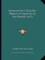 Instruction Sur L'Essai Des Matieres D'Argent Par La Voie Humide (1832)