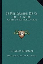 Le Reliquaire De Q. De La Tour: Peintre Du Roi Louis XV (1874)
