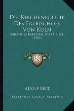 Die Kirchenpolitik Des Erzbischofs Von Koln: Johannes Kardinal Von Geissel (1905)