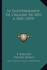 Le Gouvernement De L'Algerie De 1852 A 1858 (1859)
