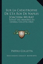 Sur La Catastrophe De L'Ex Roi De Naples Joachim Murat: Extrait Des Memoires Du General Colletta (1823)