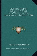 Studien Uber Den Konsonantismus Und Vokalismus Der Neuenglischen Dialekte (1906)