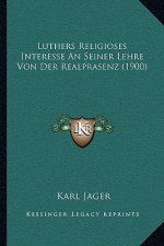 Luthers Religioses Interesse An Seiner Lehre Von Der Realprasenz (1900)