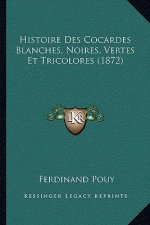 Histoire Des Cocardes Blanches, Noires, Vertes Et Tricolores (1872)