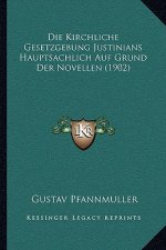 Die Kirchliche Gesetzgebung Justinians Hauptsachlich Auf Grund Der Novellen (1902)