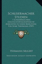 Schleiermacher Studien: I Schleiermachers Geschichtsphilosophische Ansichten In Ihrer Bedeutung Fur Seine Theologie (1907)