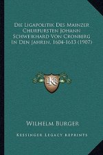 Die Ligapolitik Des Mainzer Churfursten Johann Schweikhard Von Cronberg In Den Jahren, 1604-1613 (1907)