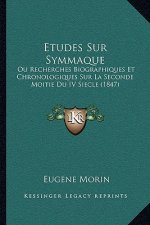 Etudes Sur Symmaque: Ou Recherches Biographiques Et Chronologiques Sur La Seconde Moitie Du IV Siecle (1847)