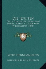 Die Jesuiten: Deren Geschichte, Verfassung, Moral, Politik, Religion Und Wissenschaft (1894)