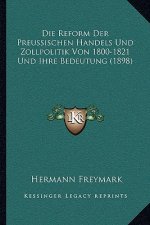 Die Reform Der Preussischen Handels Und Zollpolitik Von 1800-1821 Und Ihre Bedeutung (1898)