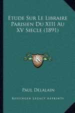 Etude Sur Le Libraire Parisien Du XIII Au XV Siecle (1891)