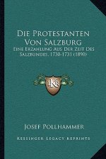 Die Protestanten Von Salzburg: Eine Erzahlung Aus Der Zeit Des Salzbundes, 1730-1731 (1890)