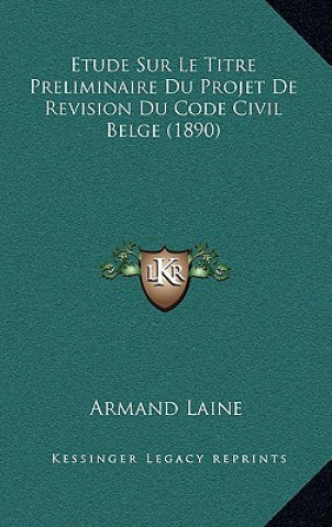 Etude Sur Le Titre Preliminaire Du Projet De Revision Du Code Civil Belge (1890)