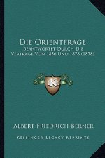 Die Orientfrage: Beantwortet Durch Die Vertrage Von 1856 Und 1878 (1878)