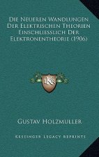 Die Neueren Wandlungen Der Elektrischen Theorien Einschliesslich Der Elektronentheorie (1906)