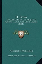 Le Soya: Sa Composition Chimique Ses Varietes, Sa Culture Et Ses Usages (1881)