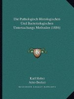 Die Pathologisch Histologischen Und Bacteriologischen Untersuchungs Methoden (1886)