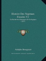 Histoire Des Vegetaux Fossiles V2: Ou Recherches Botaniques Et Geologiques (1837)