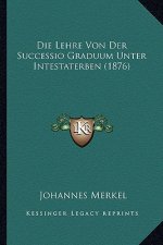 Die Lehre Von Der Successio Graduum Unter Intestaterben (1876)