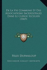 de La Vie Commune Et Des Associations Sacerdotales Dans Le Clerge Seculier (1869)