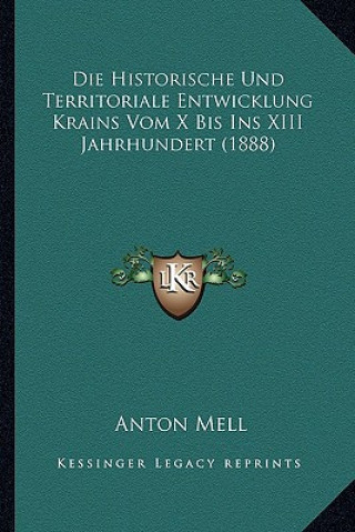 Die Historische Und Territoriale Entwicklung Krains Vom X Bis Ins XIII Jahrhundert (1888)