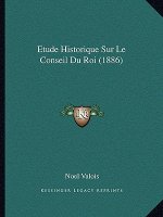Etude Historique Sur Le Conseil Du Roi (1886)