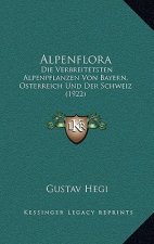 Alpenflora: Die Verbreitetsten Alpenpflanzen Von Bayern, Osterreich Und Der Schweiz (1922)